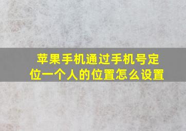 苹果手机通过手机号定位一个人的位置怎么设置