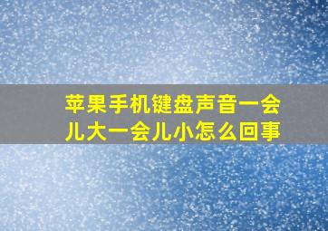 苹果手机键盘声音一会儿大一会儿小怎么回事