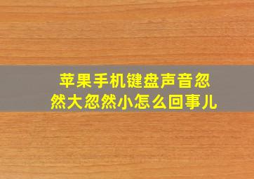 苹果手机键盘声音忽然大忽然小怎么回事儿