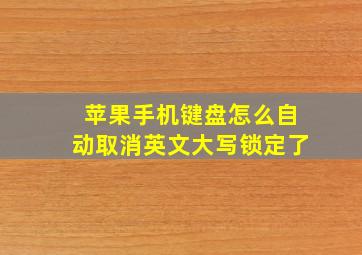 苹果手机键盘怎么自动取消英文大写锁定了