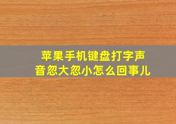 苹果手机键盘打字声音忽大忽小怎么回事儿