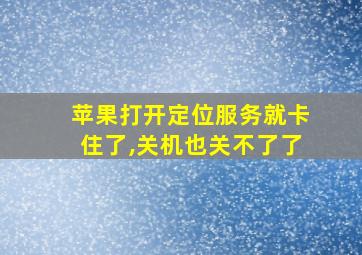 苹果打开定位服务就卡住了,关机也关不了了