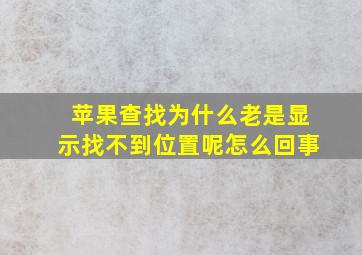 苹果查找为什么老是显示找不到位置呢怎么回事