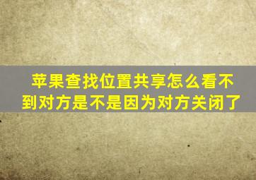 苹果查找位置共享怎么看不到对方是不是因为对方关闭了