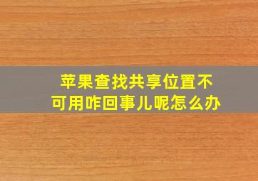 苹果查找共享位置不可用咋回事儿呢怎么办