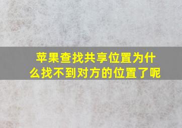 苹果查找共享位置为什么找不到对方的位置了呢