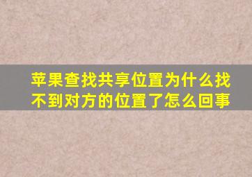 苹果查找共享位置为什么找不到对方的位置了怎么回事