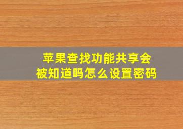 苹果查找功能共享会被知道吗怎么设置密码