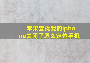 苹果查找我的iphone关闭了怎么定位手机