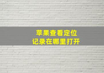 苹果查看定位记录在哪里打开