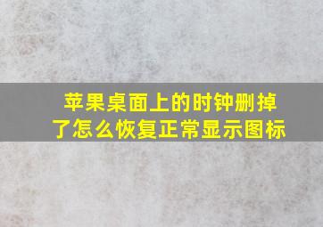 苹果桌面上的时钟删掉了怎么恢复正常显示图标