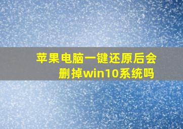 苹果电脑一键还原后会删掉win10系统吗