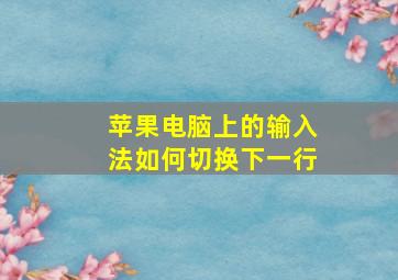 苹果电脑上的输入法如何切换下一行