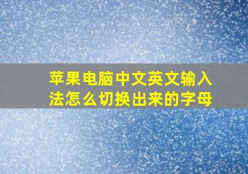 苹果电脑中文英文输入法怎么切换出来的字母