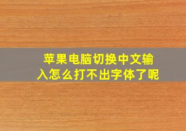 苹果电脑切换中文输入怎么打不出字体了呢