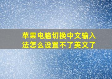 苹果电脑切换中文输入法怎么设置不了英文了