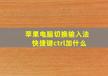 苹果电脑切换输入法快捷键ctrl加什么