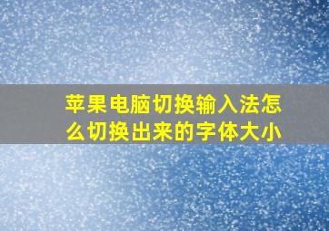 苹果电脑切换输入法怎么切换出来的字体大小