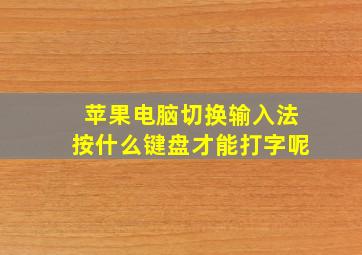 苹果电脑切换输入法按什么键盘才能打字呢