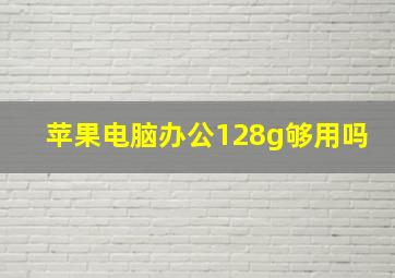 苹果电脑办公128g够用吗