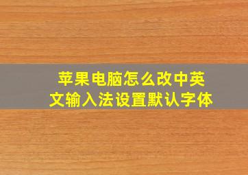 苹果电脑怎么改中英文输入法设置默认字体