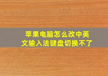 苹果电脑怎么改中英文输入法键盘切换不了