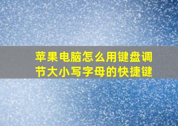 苹果电脑怎么用键盘调节大小写字母的快捷键