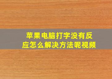 苹果电脑打字没有反应怎么解决方法呢视频