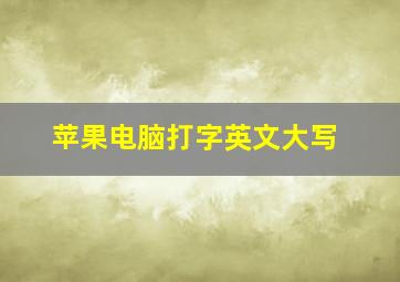 苹果电脑打字英文大写