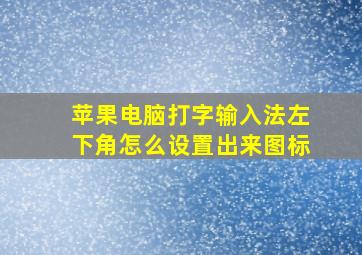 苹果电脑打字输入法左下角怎么设置出来图标