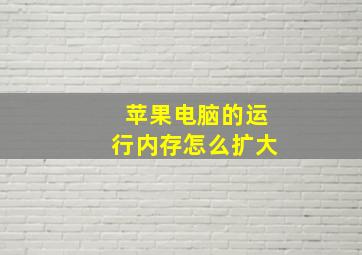 苹果电脑的运行内存怎么扩大