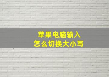 苹果电脑输入怎么切换大小写