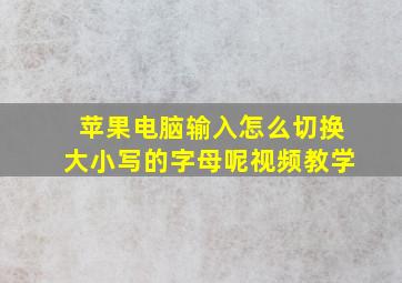 苹果电脑输入怎么切换大小写的字母呢视频教学