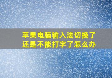 苹果电脑输入法切换了还是不能打字了怎么办