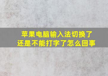 苹果电脑输入法切换了还是不能打字了怎么回事