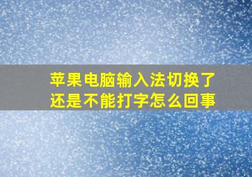 苹果电脑输入法切换了还是不能打字怎么回事