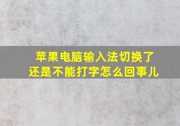 苹果电脑输入法切换了还是不能打字怎么回事儿