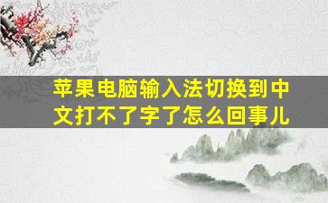 苹果电脑输入法切换到中文打不了字了怎么回事儿