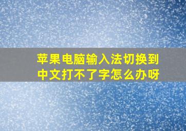 苹果电脑输入法切换到中文打不了字怎么办呀