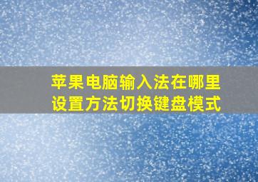 苹果电脑输入法在哪里设置方法切换键盘模式