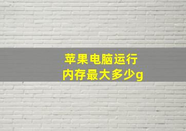 苹果电脑运行内存最大多少g