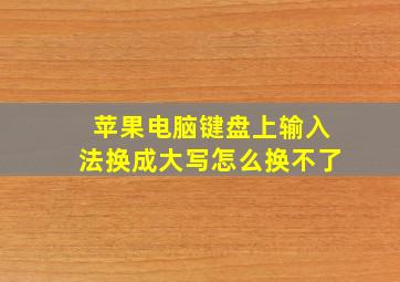 苹果电脑键盘上输入法换成大写怎么换不了