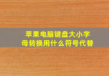 苹果电脑键盘大小字母转换用什么符号代替