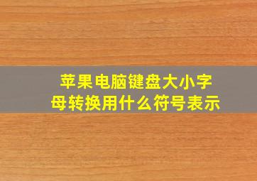 苹果电脑键盘大小字母转换用什么符号表示