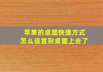 苹果的桌面快捷方式怎么设置到桌面上去了