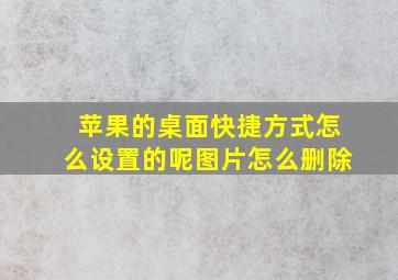 苹果的桌面快捷方式怎么设置的呢图片怎么删除