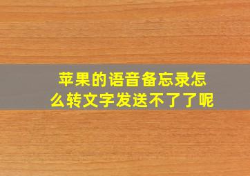 苹果的语音备忘录怎么转文字发送不了了呢