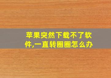 苹果突然下载不了软件,一直转圈圈怎么办