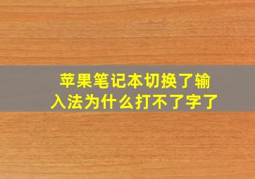 苹果笔记本切换了输入法为什么打不了字了