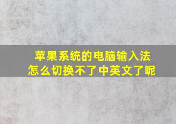 苹果系统的电脑输入法怎么切换不了中英文了呢